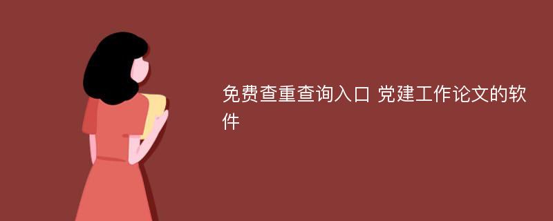 免费查重查询入口 党建工作论文的软件