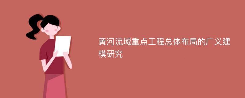 黄河流域重点工程总体布局的广义建模研究