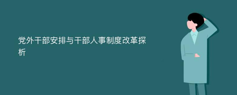 党外干部安排与干部人事制度改革探析