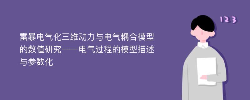 雷暴电气化三维动力与电气耦合模型的数值研究——电气过程的模型描述与参数化