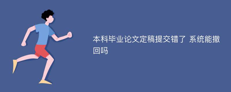 本科毕业论文定稿提交错了 系统能撤回吗