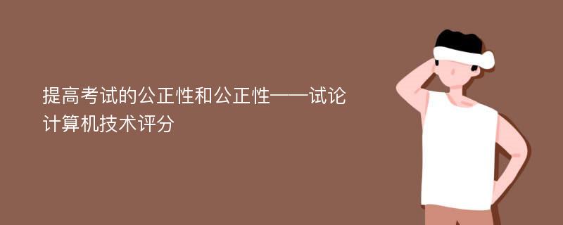 提高考试的公正性和公正性——试论计算机技术评分