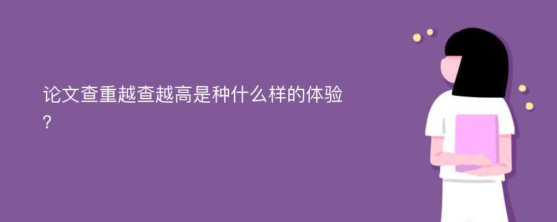 论文查重越查越高是种什么样的体验？