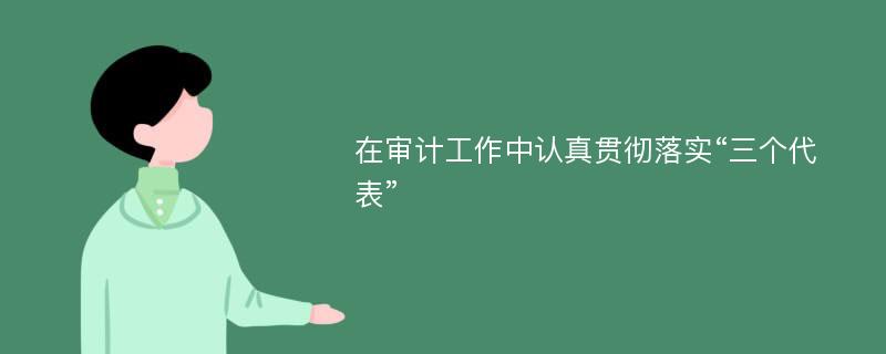 在审计工作中认真贯彻落实“三个代表”