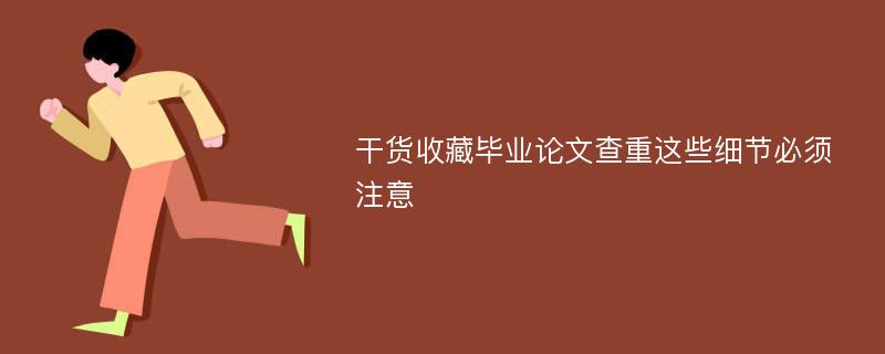 干货收藏毕业论文查重这些细节必须注意