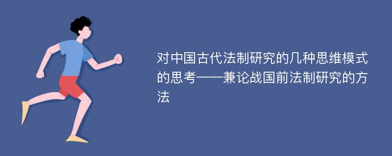 对中国古代法制研究的几种思维模式的思考——兼论战国前法制研究的方法