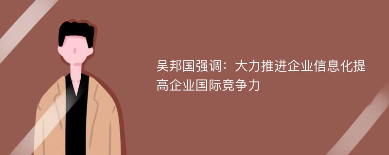 吴邦国强调：大力推进企业信息化提高企业国际竞争力