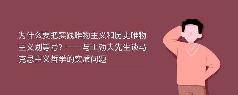 为什么要把实践唯物主义和历史唯物主义划等号？——与王劲夫先生谈马克思主义哲学的实质问题