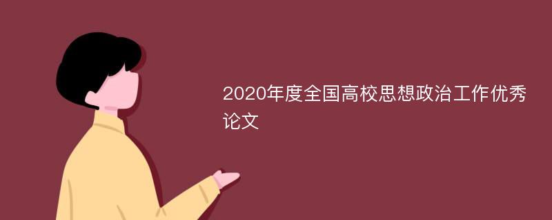 2020年度全国高校思想政治工作优秀论文